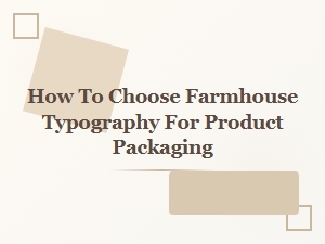 How to Choose Farmhouse Typography for Nostalgic Packaging